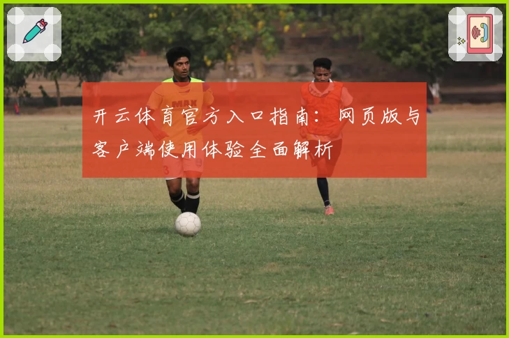 开云体育官方入口指南：网页版与客户端使用体验全面解析
