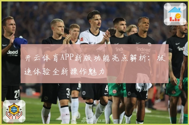 开云体育APP新版功能亮点解析：极速体验全新操作魅力