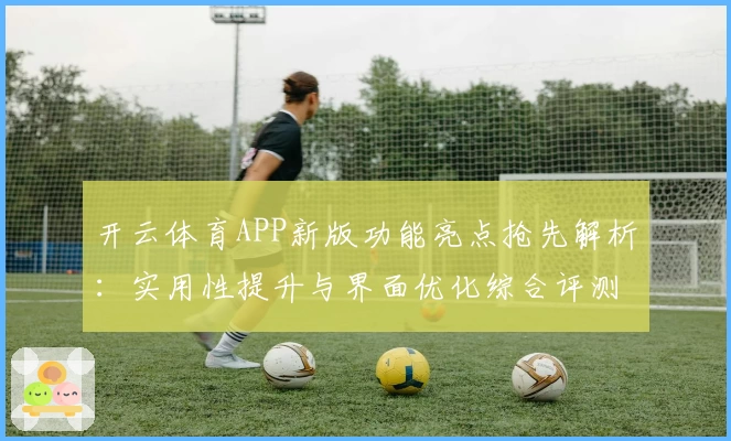 开云体育APP新版功能亮点抢先解析：实用性提升与界面优化综合评测