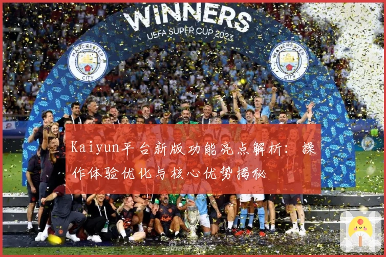 Kaiyun平台新版功能亮点解析：操作体验优化与核心优势揭秘