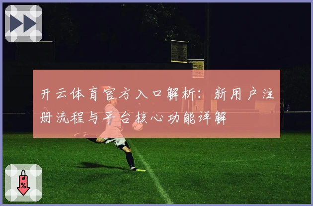 开云体育官方入口解析：新用户注册流程与平台核心功能详解