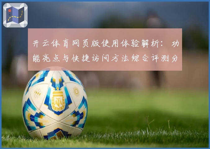 开云体育网页版使用体验解析：功能亮点与快捷访问方法综合评测分析