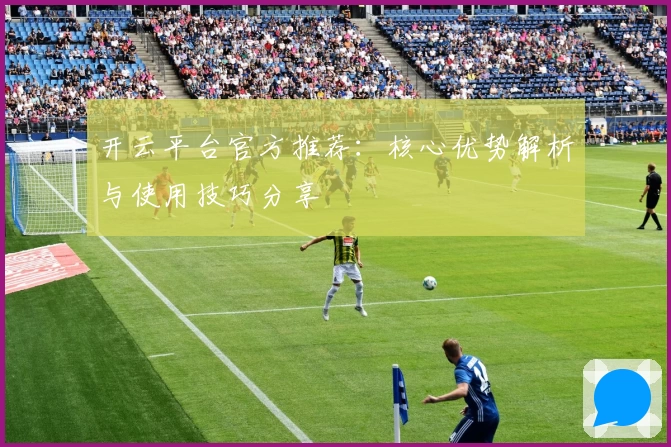 开云平台官方推荐：核心优势解析与使用技巧分享