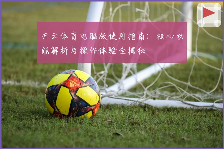 开云体育电脑版使用指南：核心功能解析与操作体验全揭秘