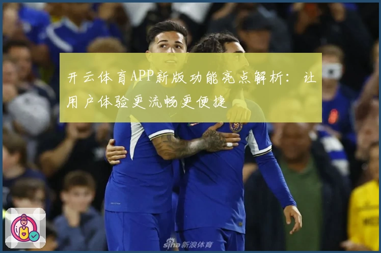 开云体育APP新版功能亮点解析：让用户体验更流畅更便捷