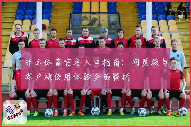 开云体育官方入口指南：网页版与客户端使用体验全面解析