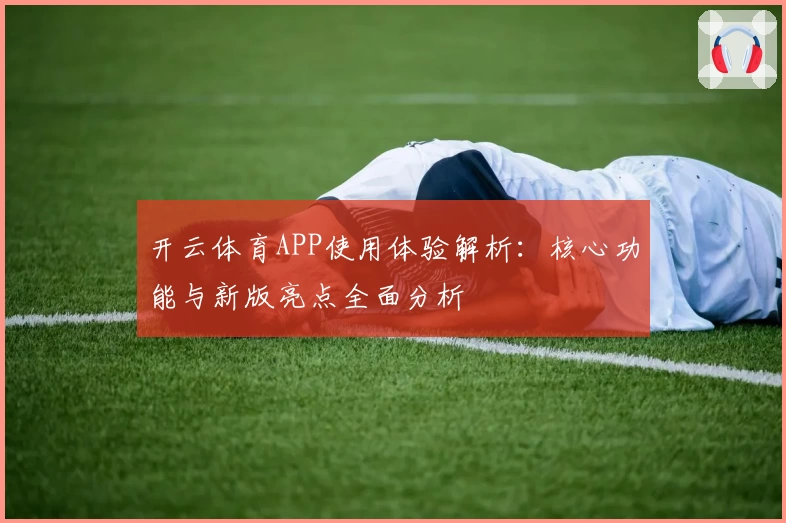 开云体育APP使用体验解析：核心功能与新版亮点全面分析