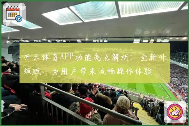 开云体育APP功能亮点解析：全新升级版，为用户带来流畅操作体验
