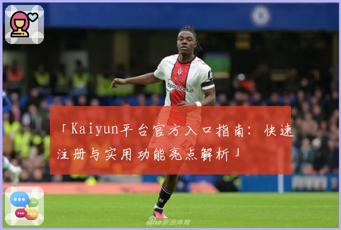 「Kaiyun平台官方入口指南：快速注册与实用功能亮点解析」