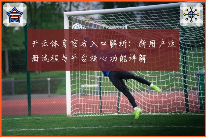 开云体育官方入口解析：新用户注册流程与平台核心功能详解