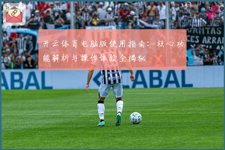 开云体育电脑版使用指南：核心功能解析与操作体验全揭秘
