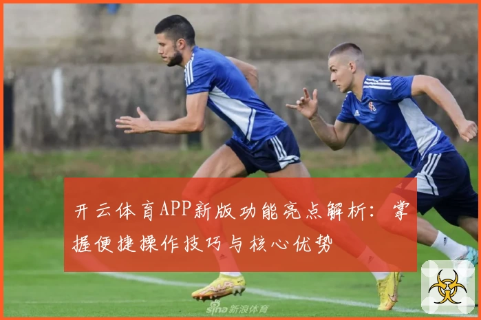 开云体育APP新版功能亮点解析：掌握便捷操作技巧与核心优势