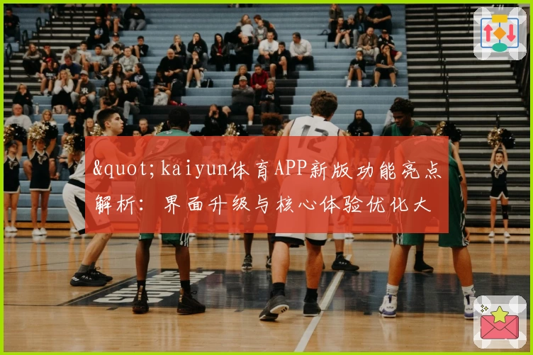 "kaiyun体育APP新版功能亮点解析：界面升级与核心体验优化大揭秘"