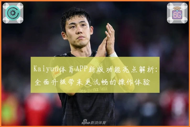 Kaiyun体育APP新版功能亮点解析：全面升级带来更流畅的操作体验